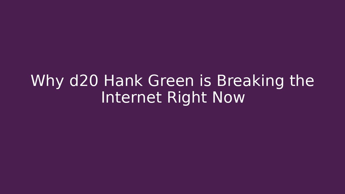 Why d20 Hank Green is Breaking the Internet Right Now