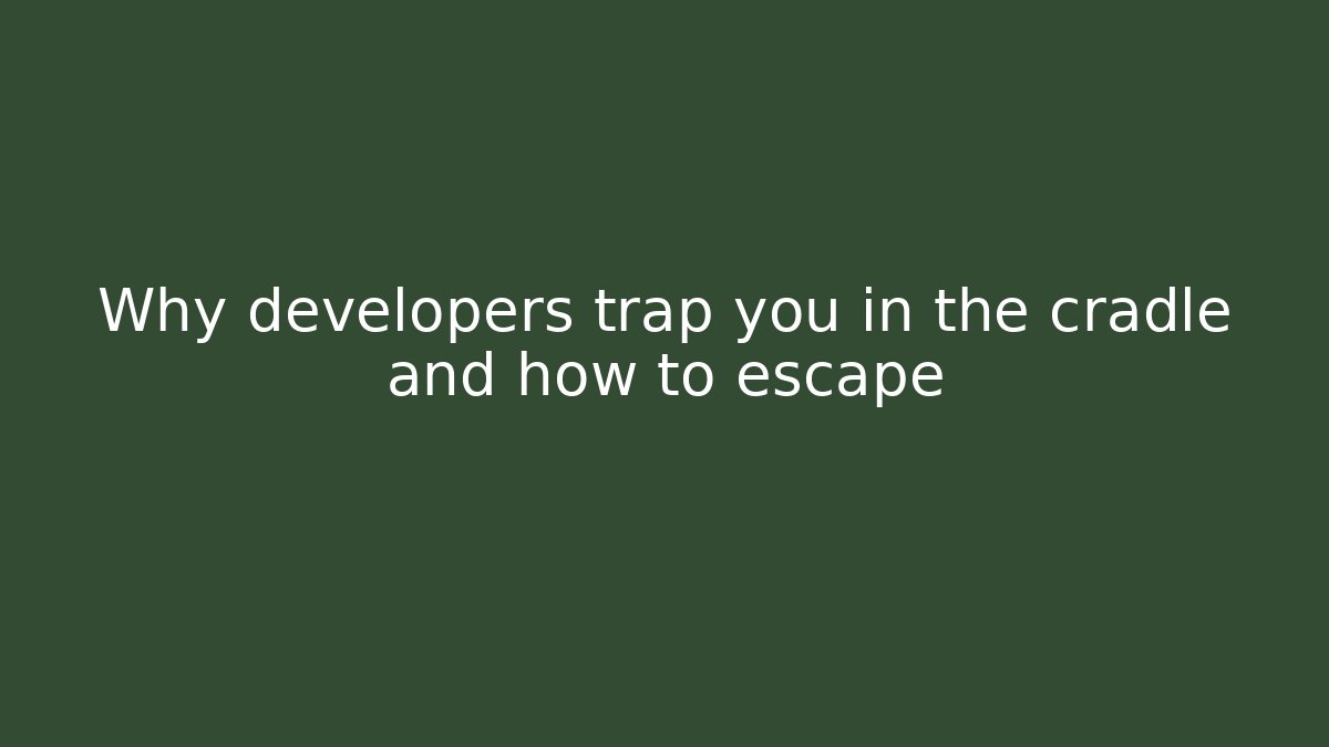 Why developers trap you in the cradle and how to escape