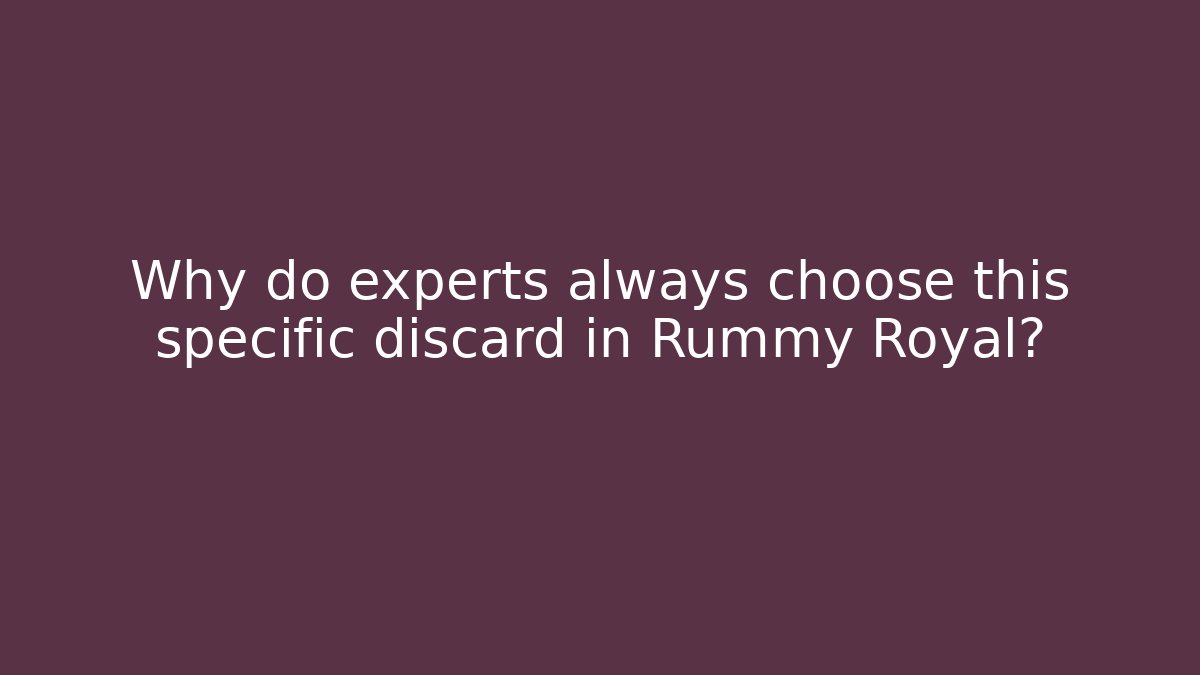 Why do experts always choose this specific discard in Rummy Royal?
