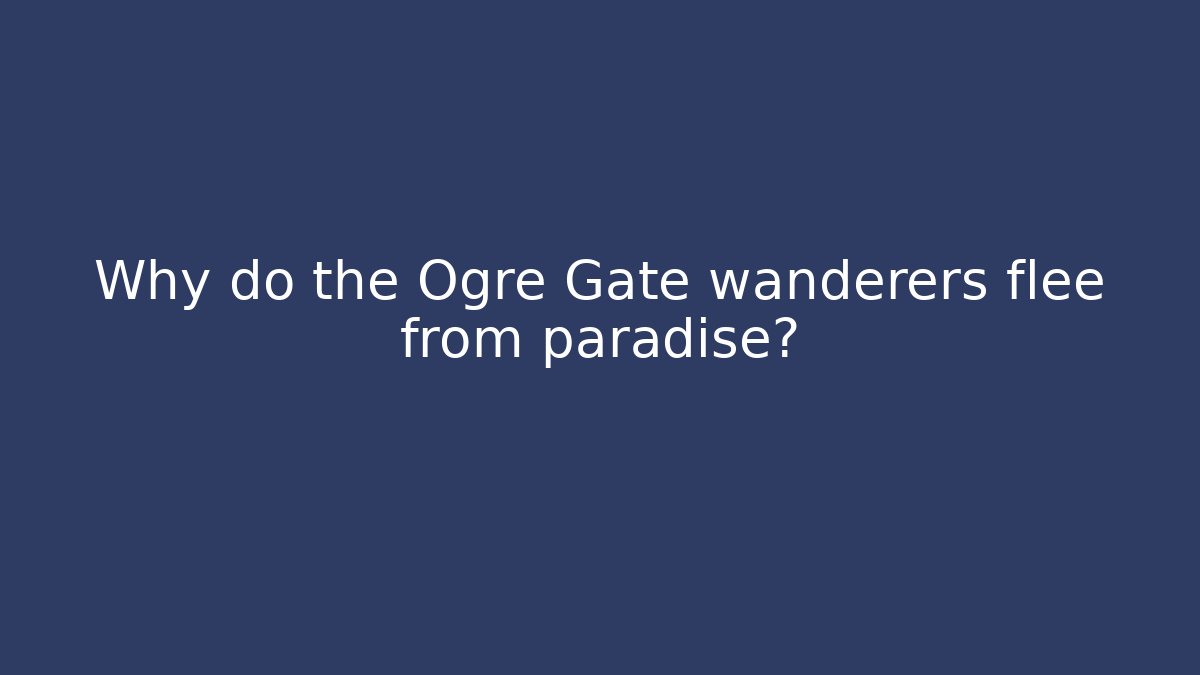 Why do the Ogre Gate wanderers flee from paradise?