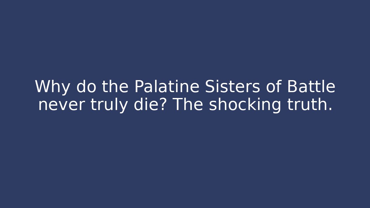 Why do the Palatine Sisters of Battle never truly die? The shocking truth.