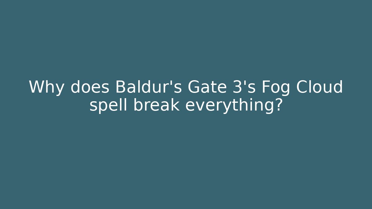 Why does Baldur's Gate 3's Fog Cloud spell break everything?