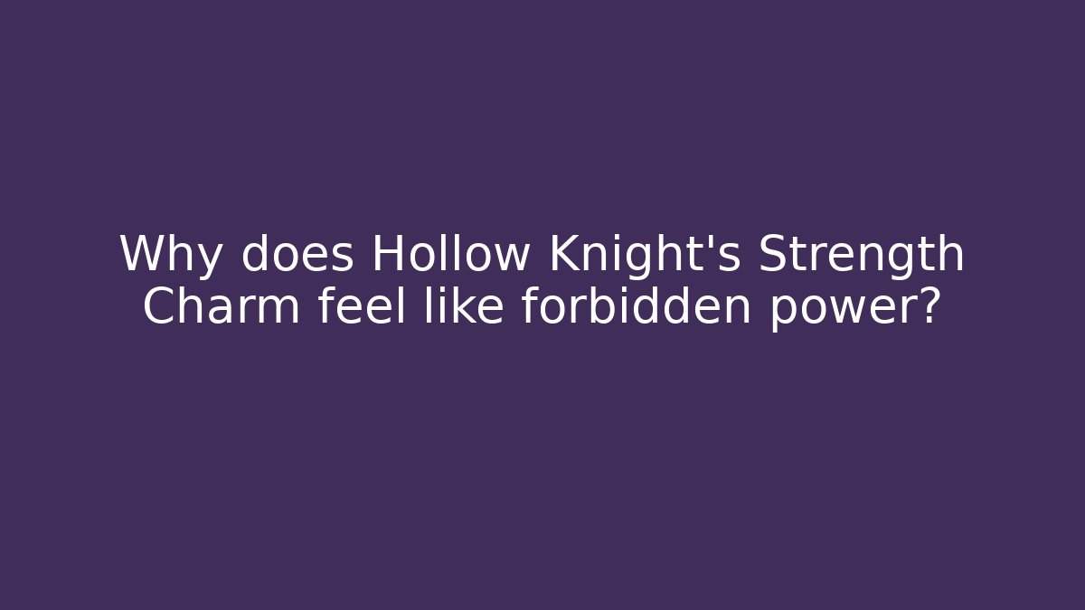 Why does Hollow Knight’s Strength Charm feel like forbidden power?