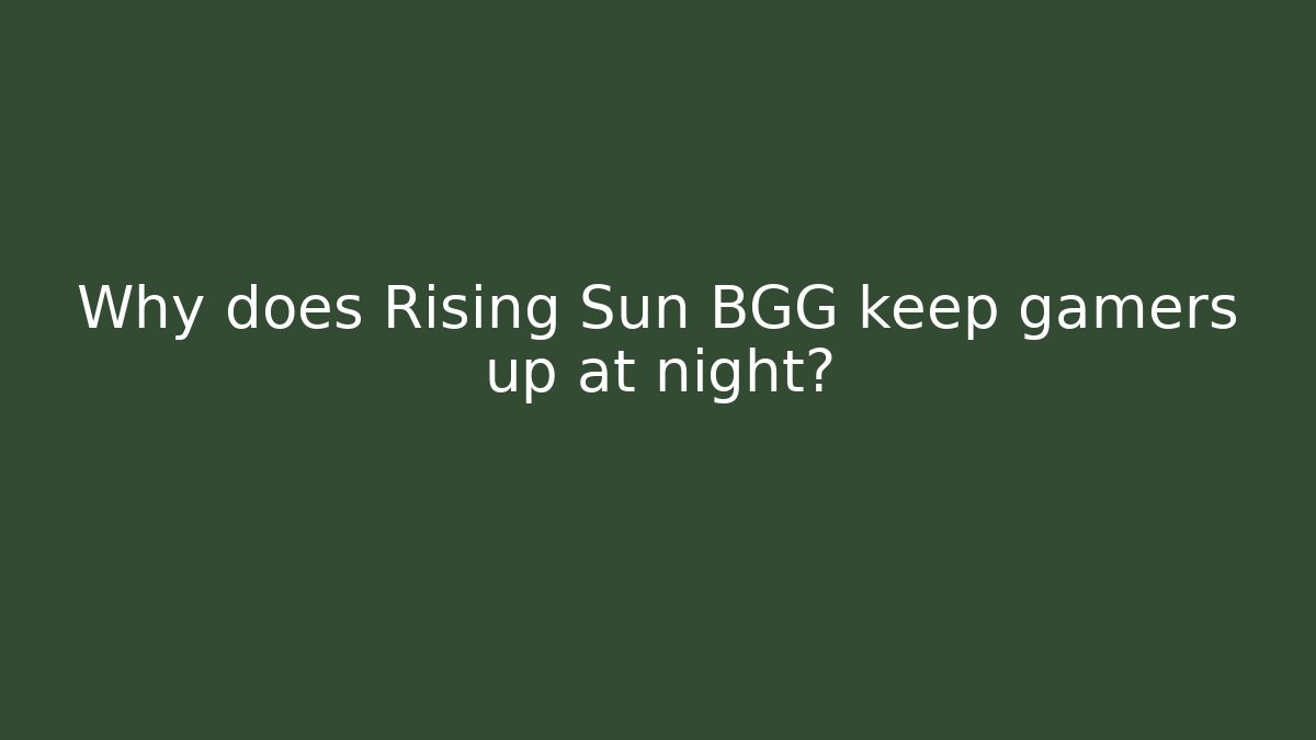 Why does Rising Sun BGG keep gamers up at night? - Critter Realm