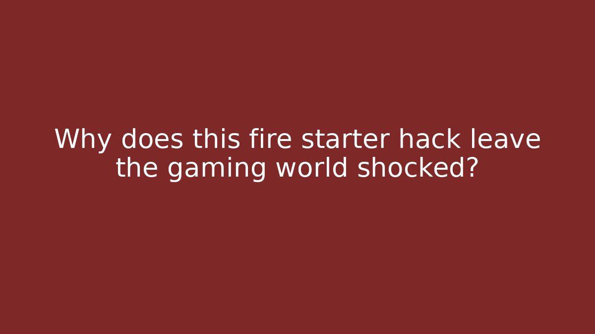 Why does this fire starter hack leave the gaming world shocked?