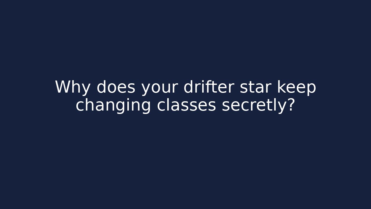 Why does your drifter star keep changing classes secretly? - Critter Realm
