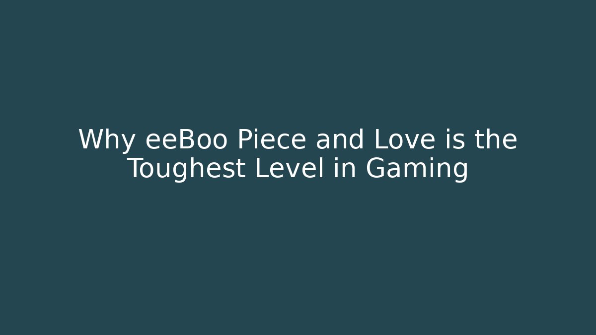 Why eeBoo Piece and Love is the Toughest Level in Gaming
