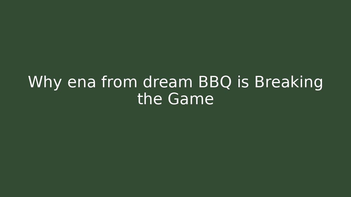 Why ena from dream BBQ is Breaking the Game
