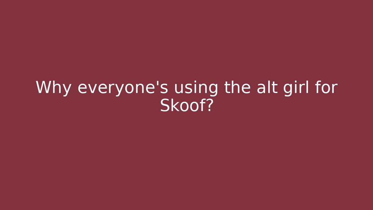 Why everyone's using the alt girl for Skoof?
