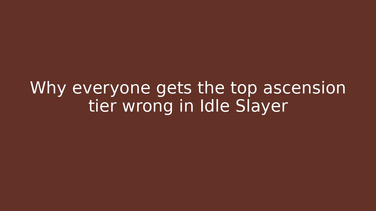 Why everyone gets the top ascension tier wrong in Idle Slayer
