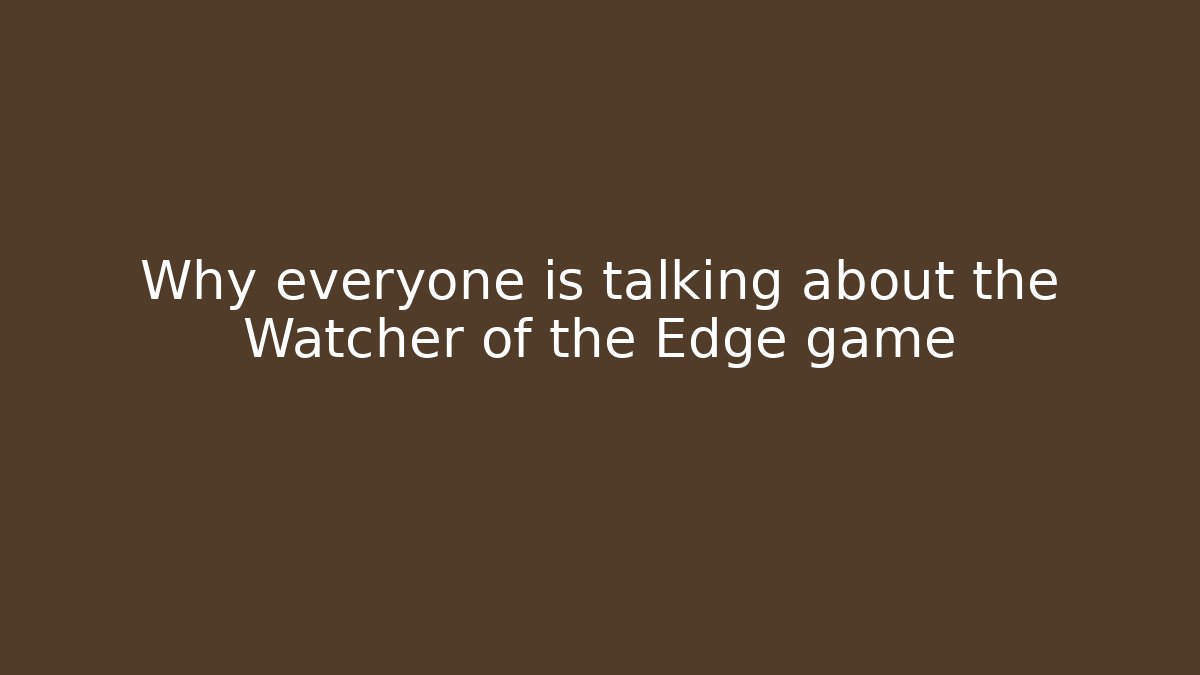 Why everyone is talking about the Watcher of the Edge game