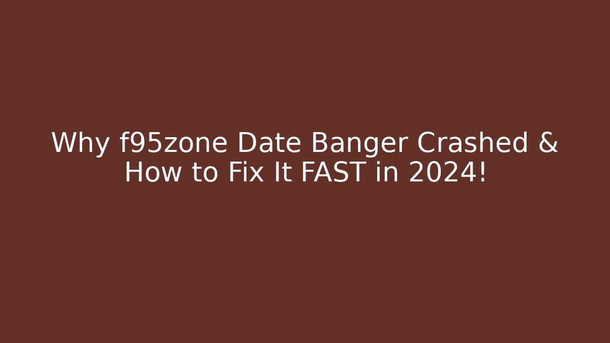 Why f95zone Date Banger Crashed & How to Fix It FAST in 2024!
