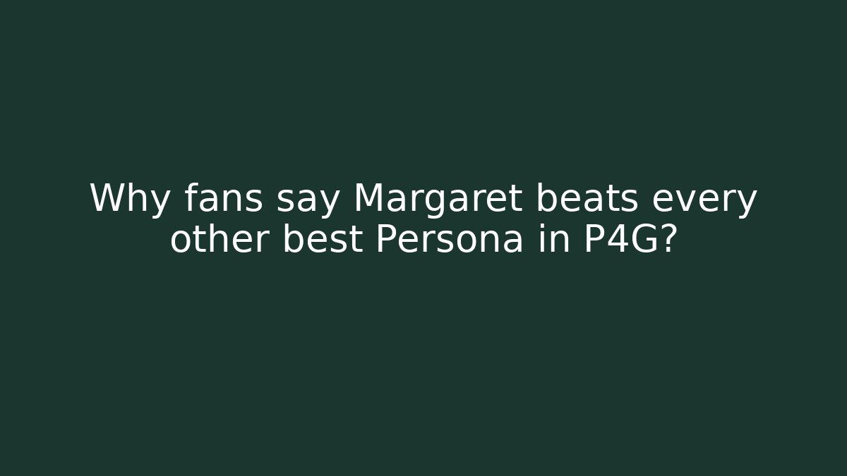 Why fans say Margaret beats every other best Persona in P4G?