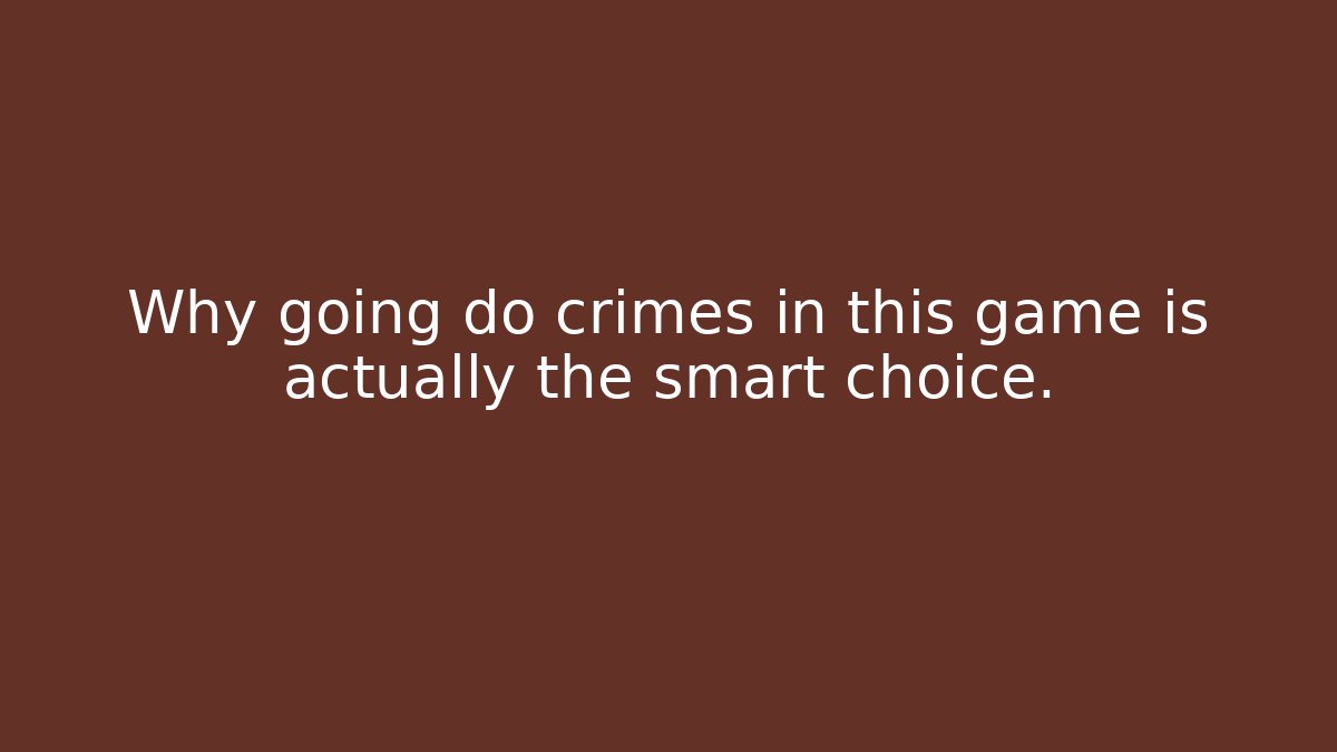 Why going do crimes in this game is actually the smart choice.