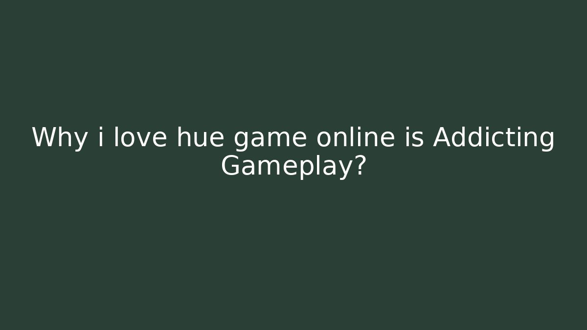 Why i love hue game online is Addicting Gameplay?