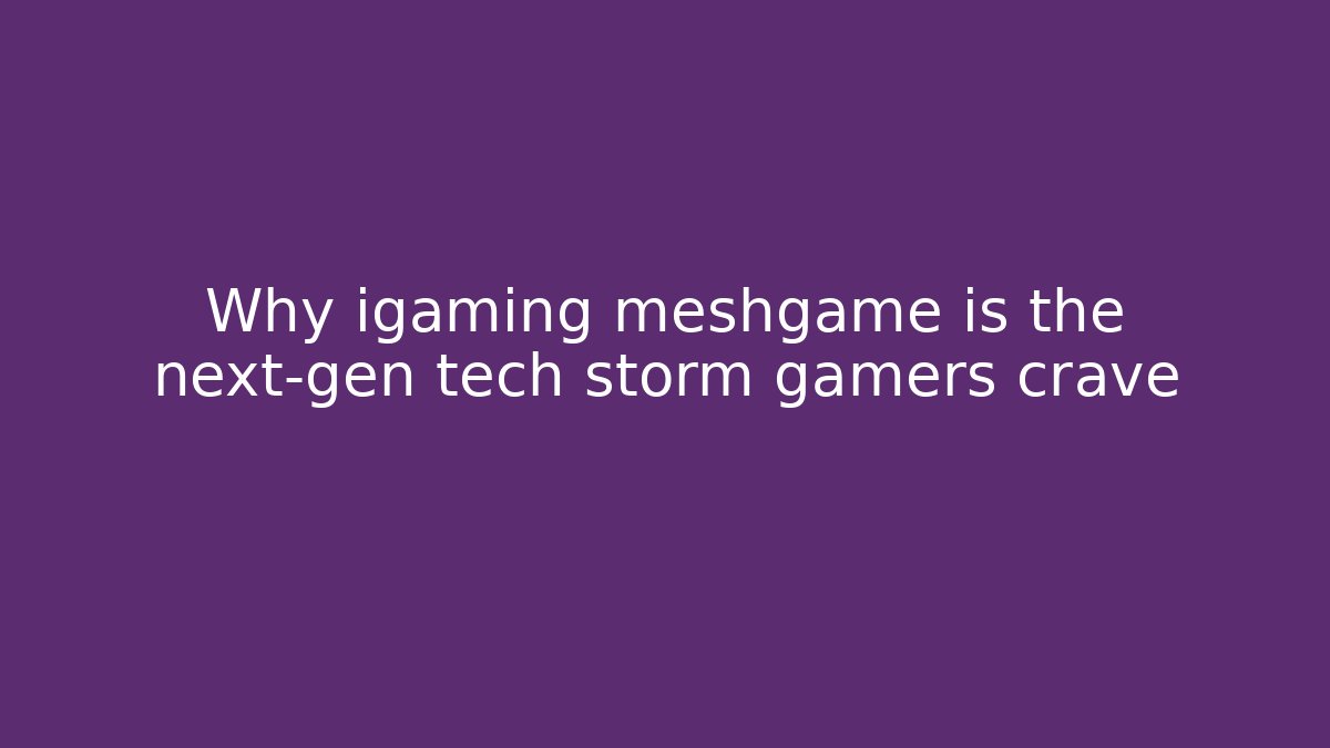 Why igaming meshgame is the next-gen tech storm gamers crave - Critter Realm