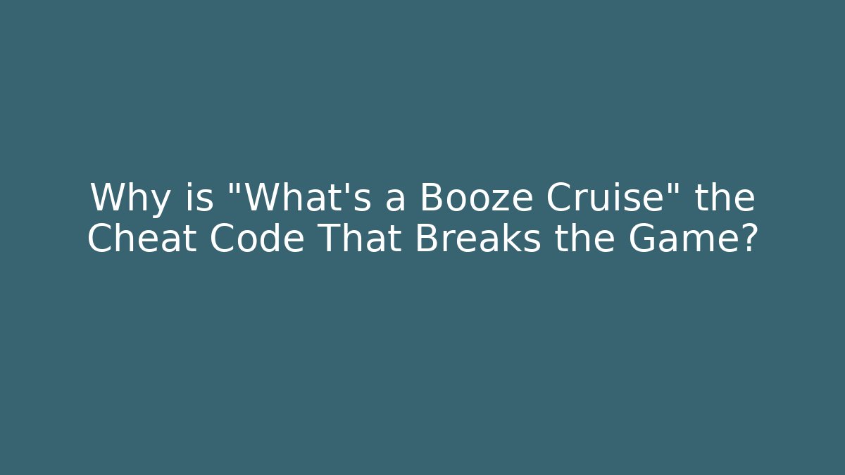 Why is "What's a Booze Cruise" the Cheat Code That Breaks the Game?