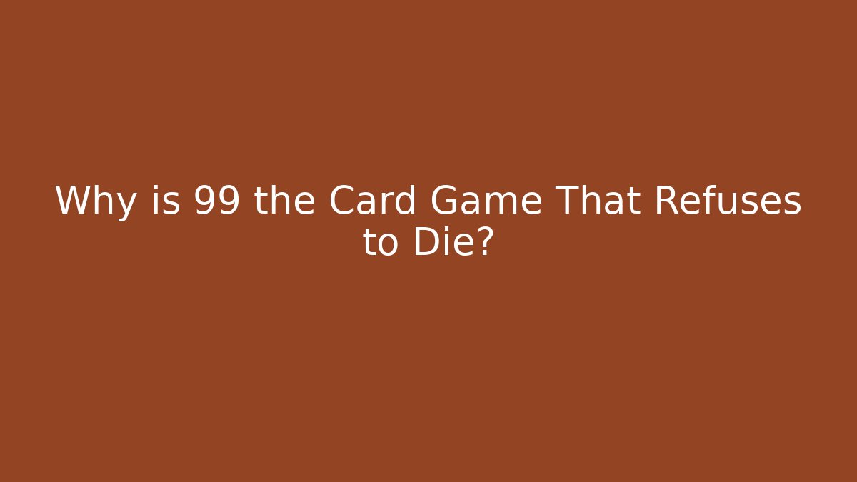 Why is 99 the Card Game That Refuses to Die?