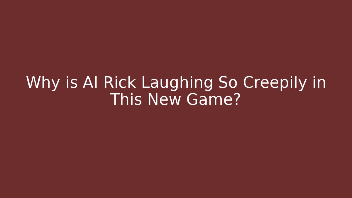 Why is AI Rick Laughing So Creepily in This New Game?