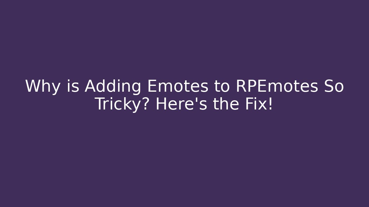Why is Adding Emotes to RPEmotes So Tricky? Here's the Fix!