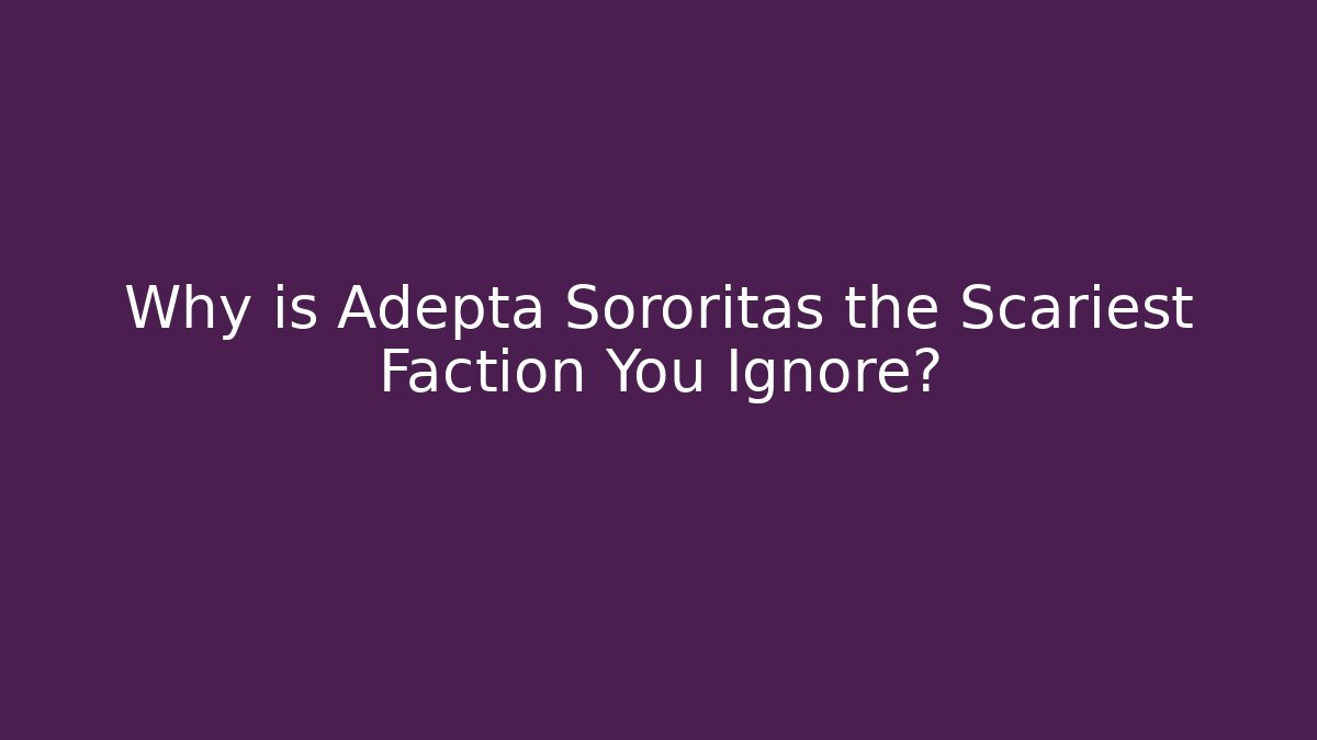 Why is Adepta Sororitas the Scariest Faction You Ignore?