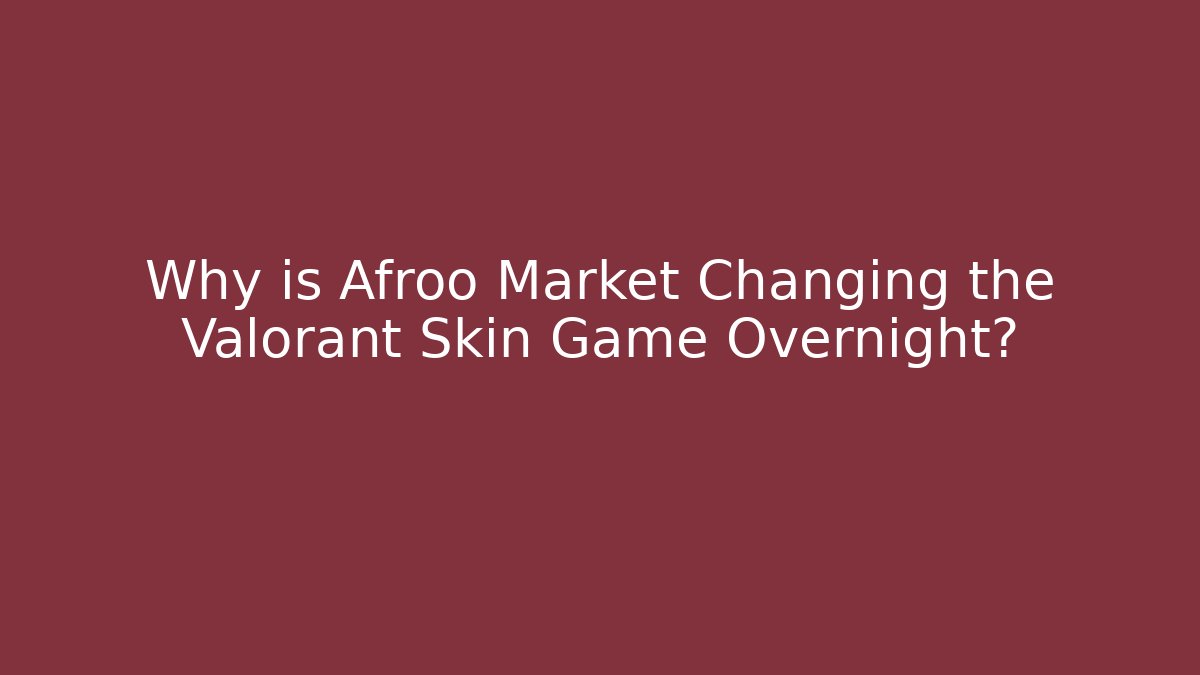Why is Afroo Market Changing the Valorant Skin Game Overnight?