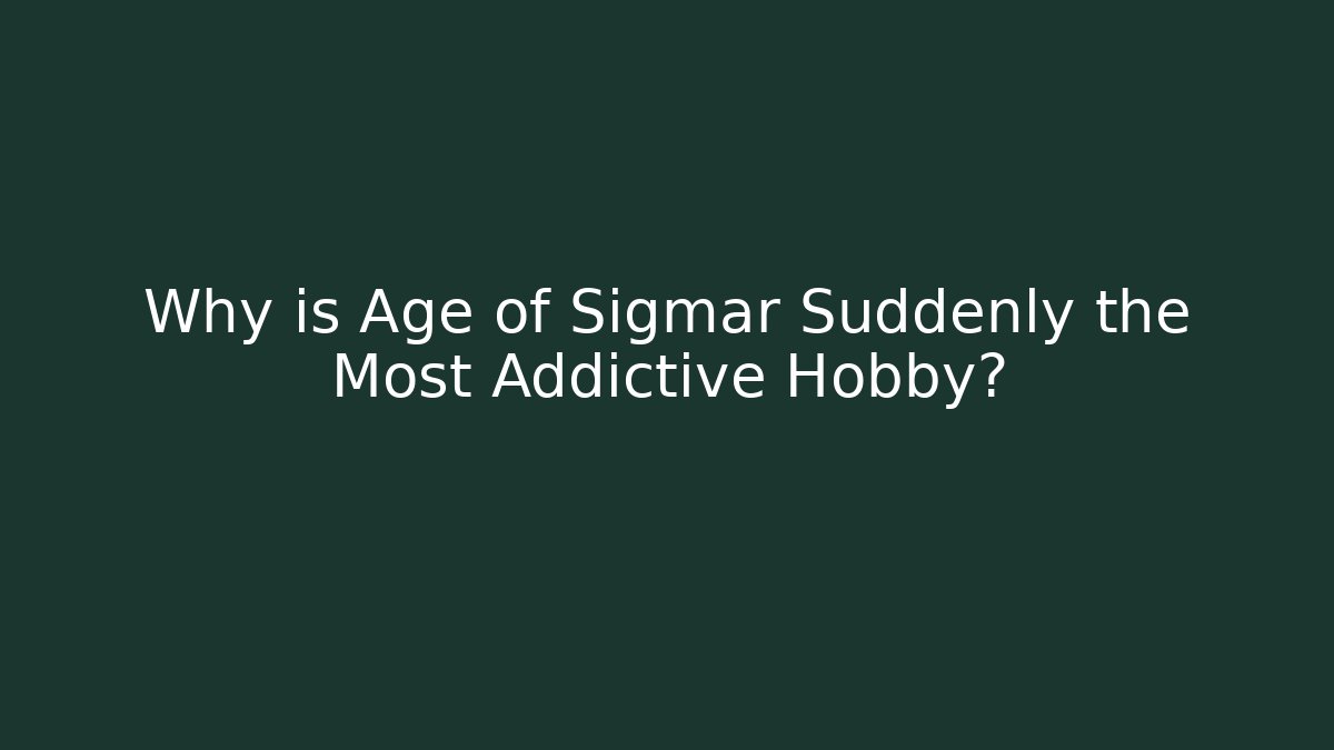Why is Age of Sigmar Suddenly the Most Addictive Hobby?
