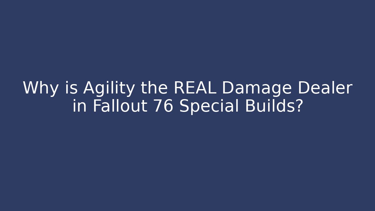 Why is Agility the REAL Damage Dealer in Fallout 76 Special Builds?