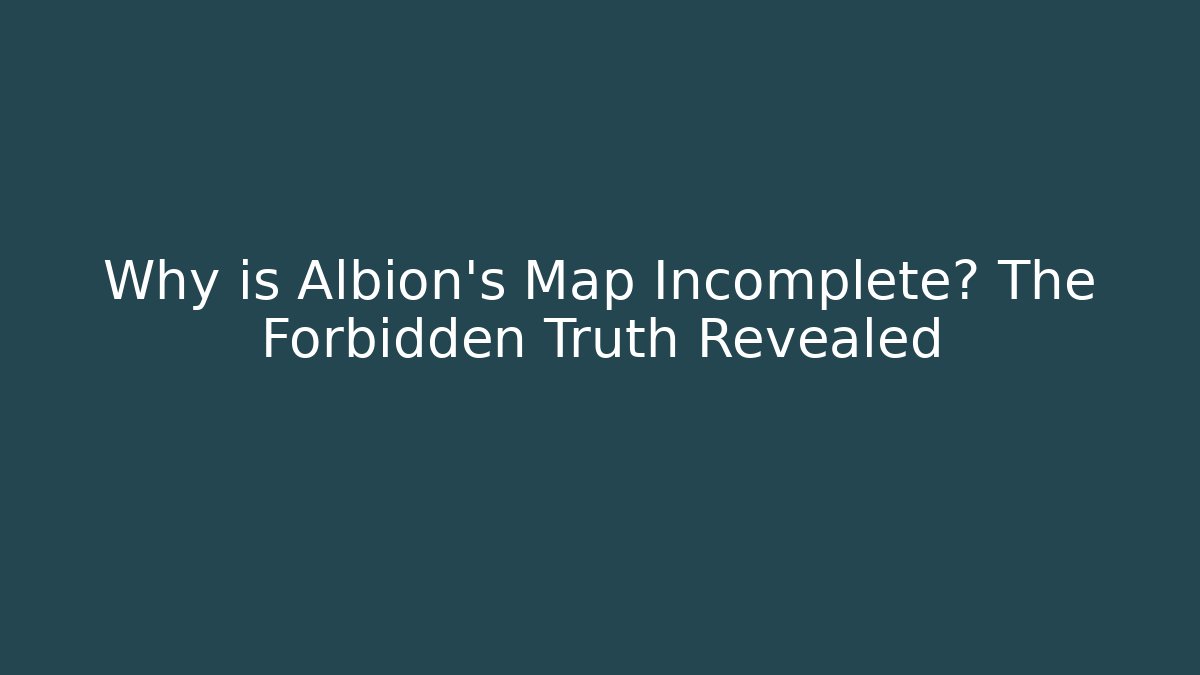 Why is Albion's Map Incomplete? The Forbidden Truth Revealed