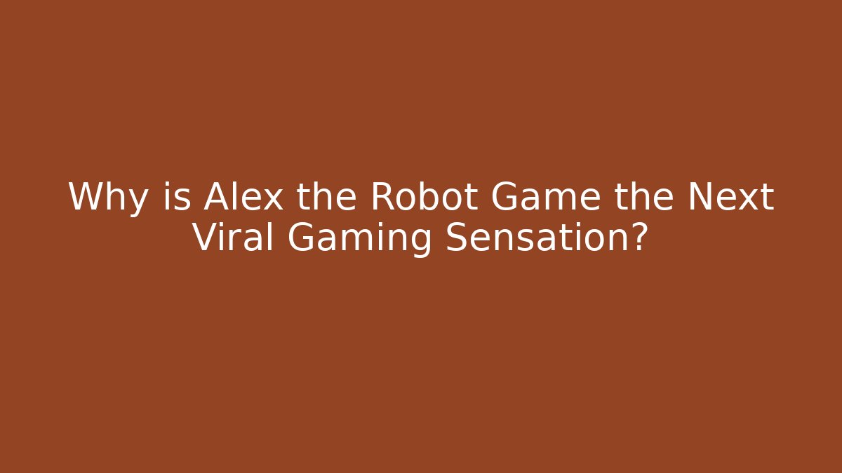 Why is Alex the Robot Game the Next Viral Gaming Sensation?