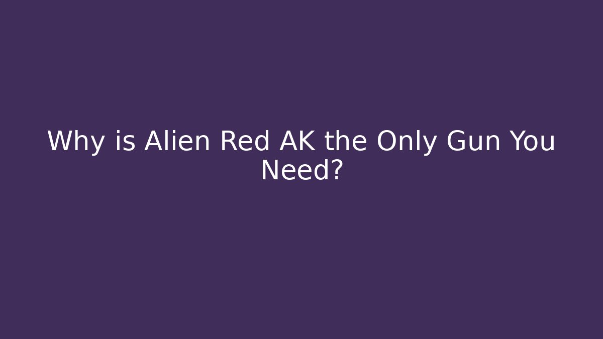 Why is Alien Red AK the Only Gun You Need?