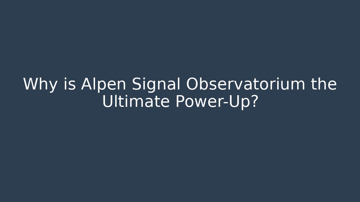 Why is Alpen Signal Observatorium the Ultimate Power-Up?