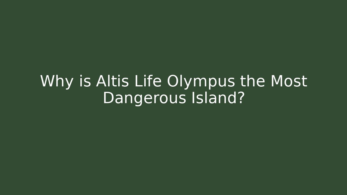 Why is Altis Life Olympus the Most Dangerous Island?
