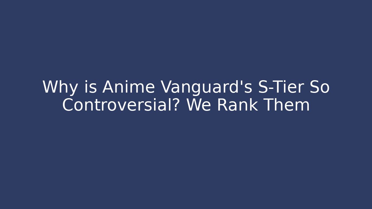 Why is Anime Vanguard's S-Tier So Controversial? We Rank Them