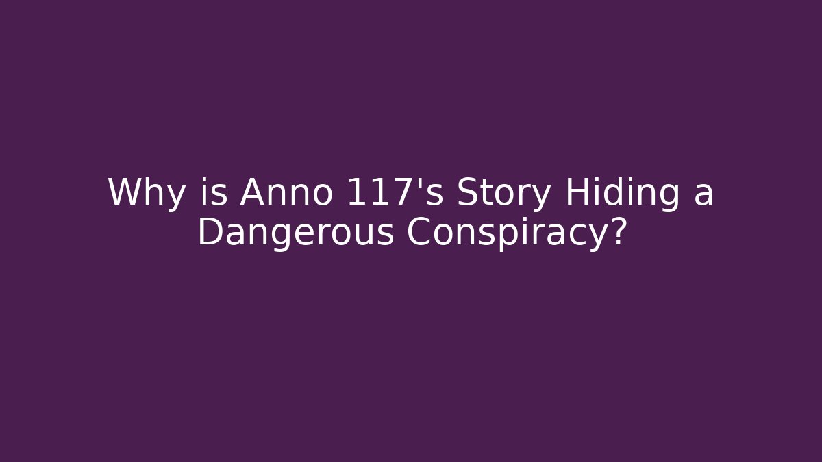 Why is Anno 117's Story Hiding a Dangerous Conspiracy?