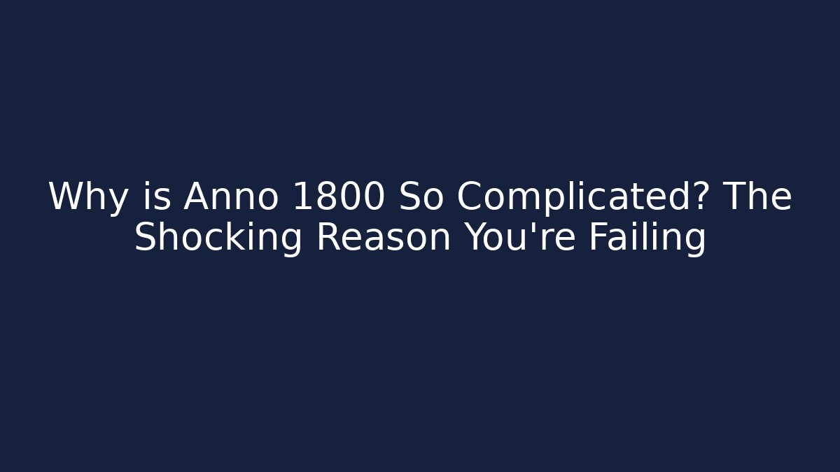 Why is Anno 1800 So Complicated? The Shocking Reason You're Failing