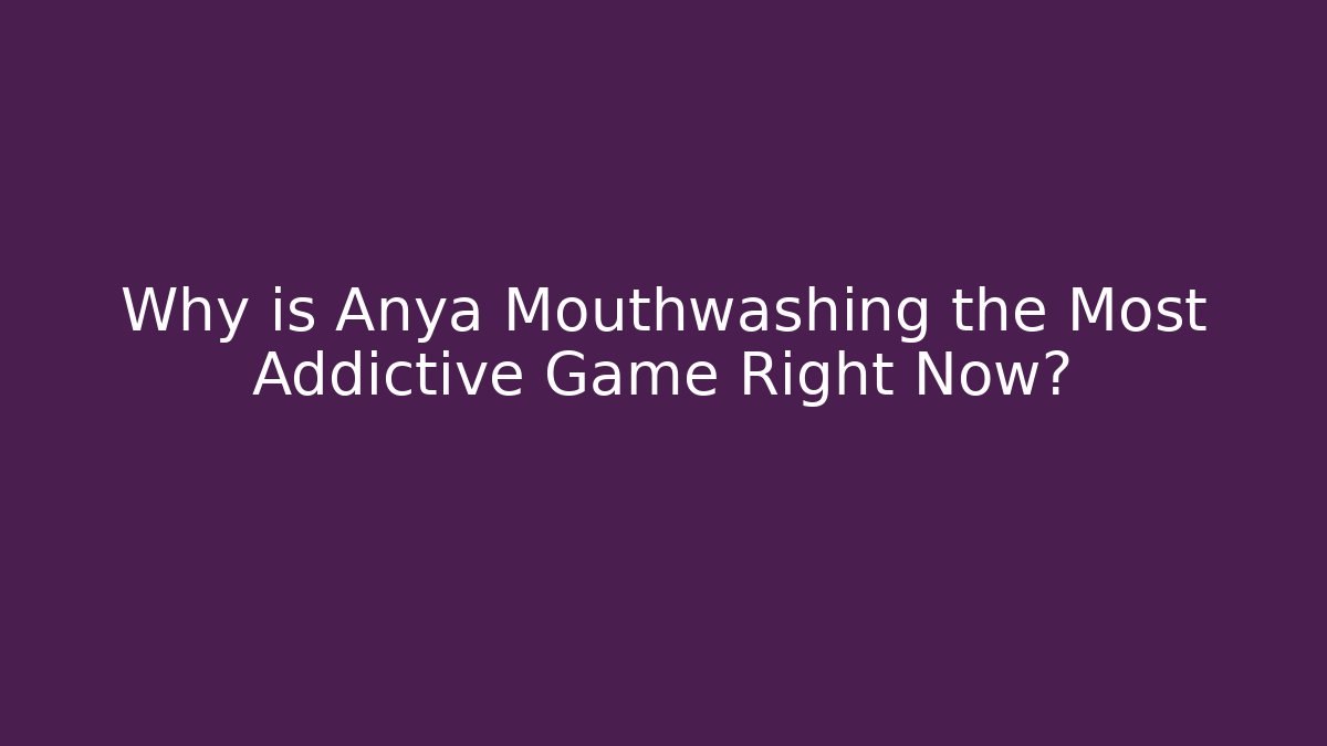 Why is Anya Mouthwashing the Most Addictive Game Right Now? - Critter Realm