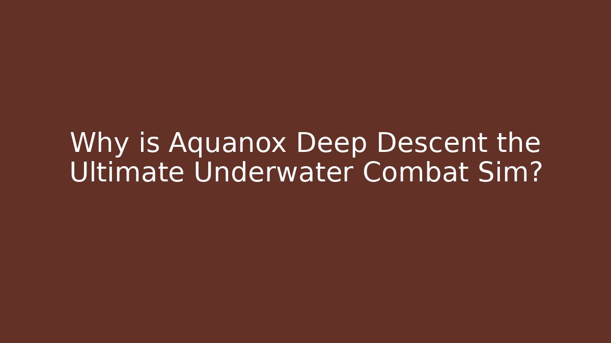 Why is Aquanox Deep Descent the Ultimate Underwater Combat Sim?