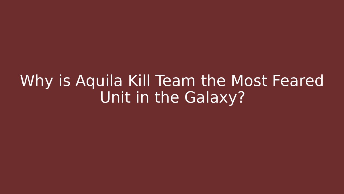 Why is Aquila Kill Team the Most Feared Unit in the Galaxy? - Critter Realm
