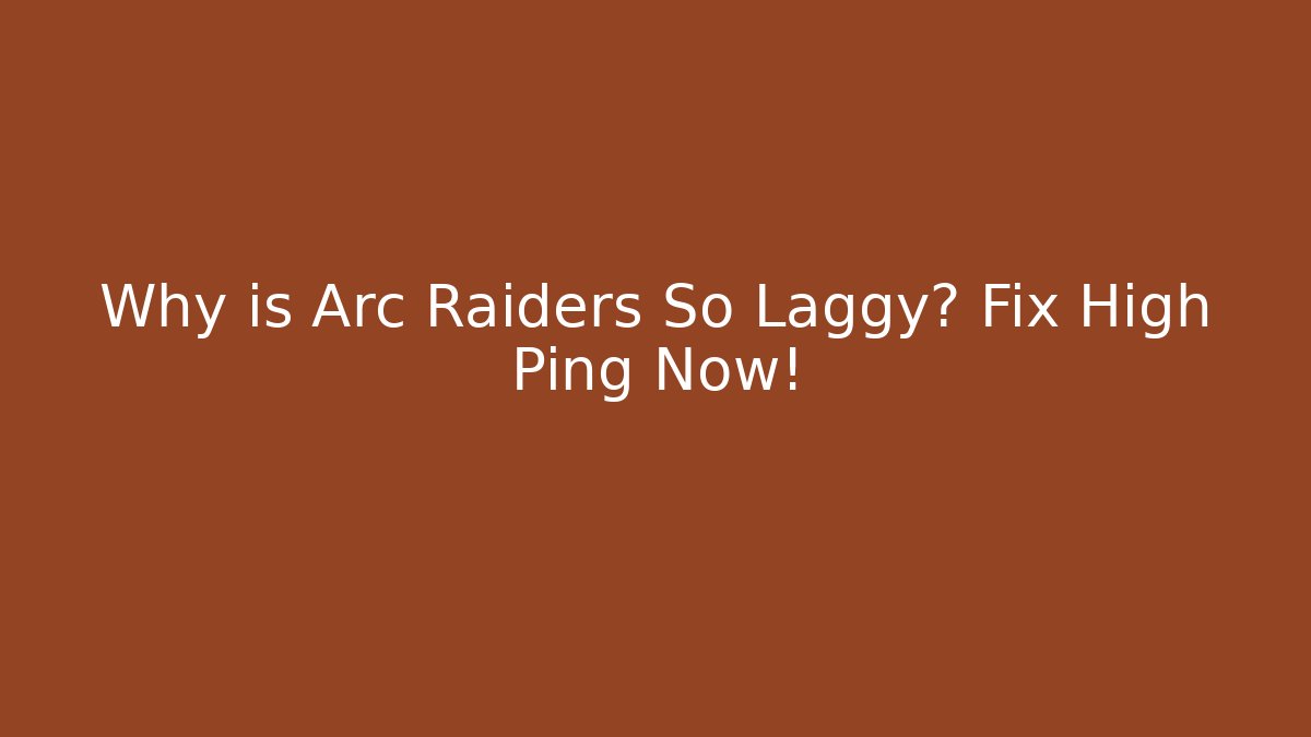 Why is Arc Raiders So Laggy? Fix High Ping Now!