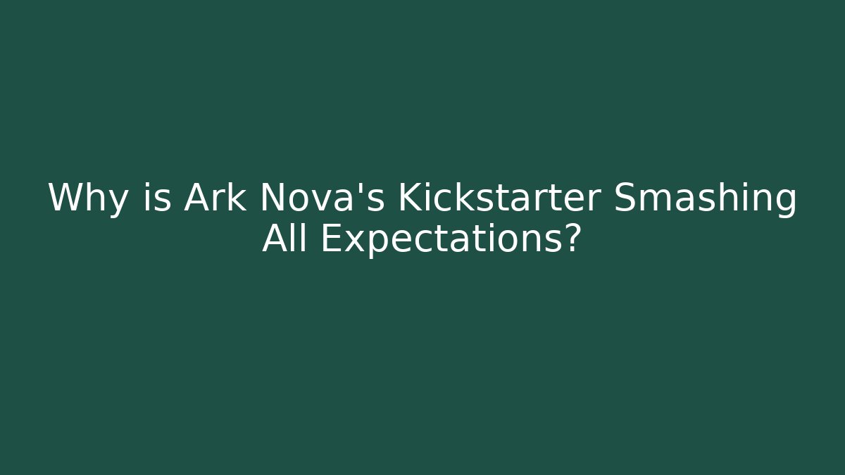 Why is Ark Nova's Kickstarter Smashing All Expectations?
