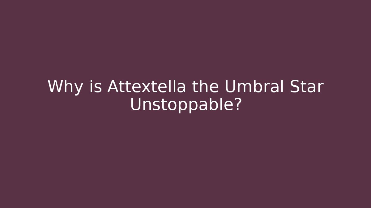 Why is Attextella the Umbral Star Unstoppable?