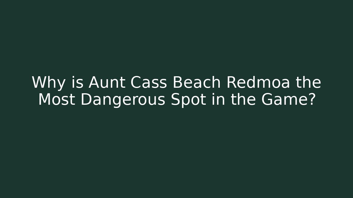 Why is Aunt Cass Beach Redmoa the Most Dangerous Spot in the Game?