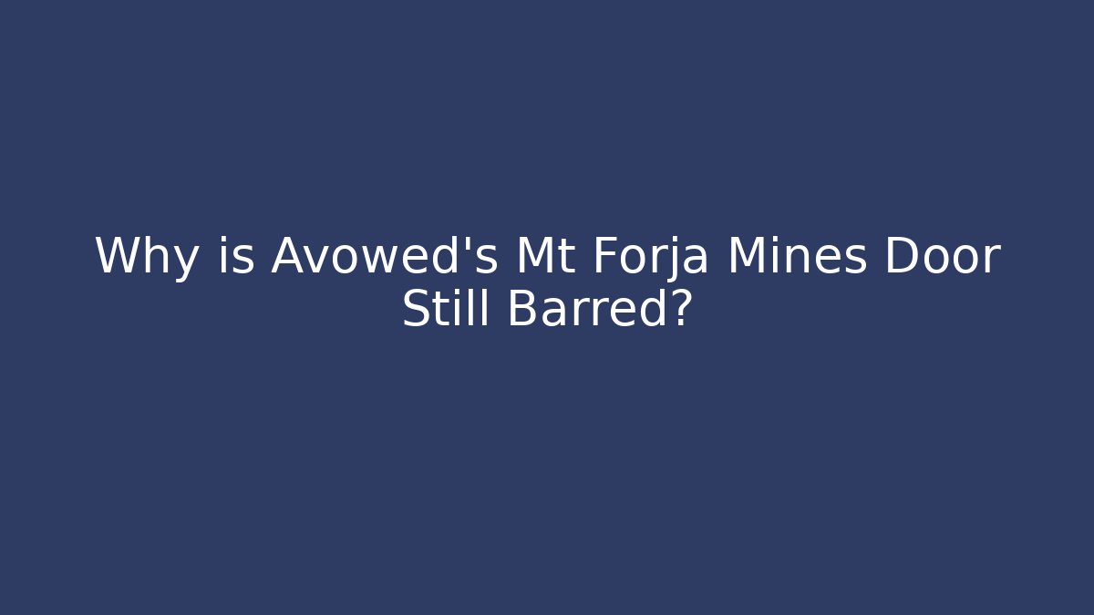 Why is Avowed's Mt Forja Mines Door Still Barred?