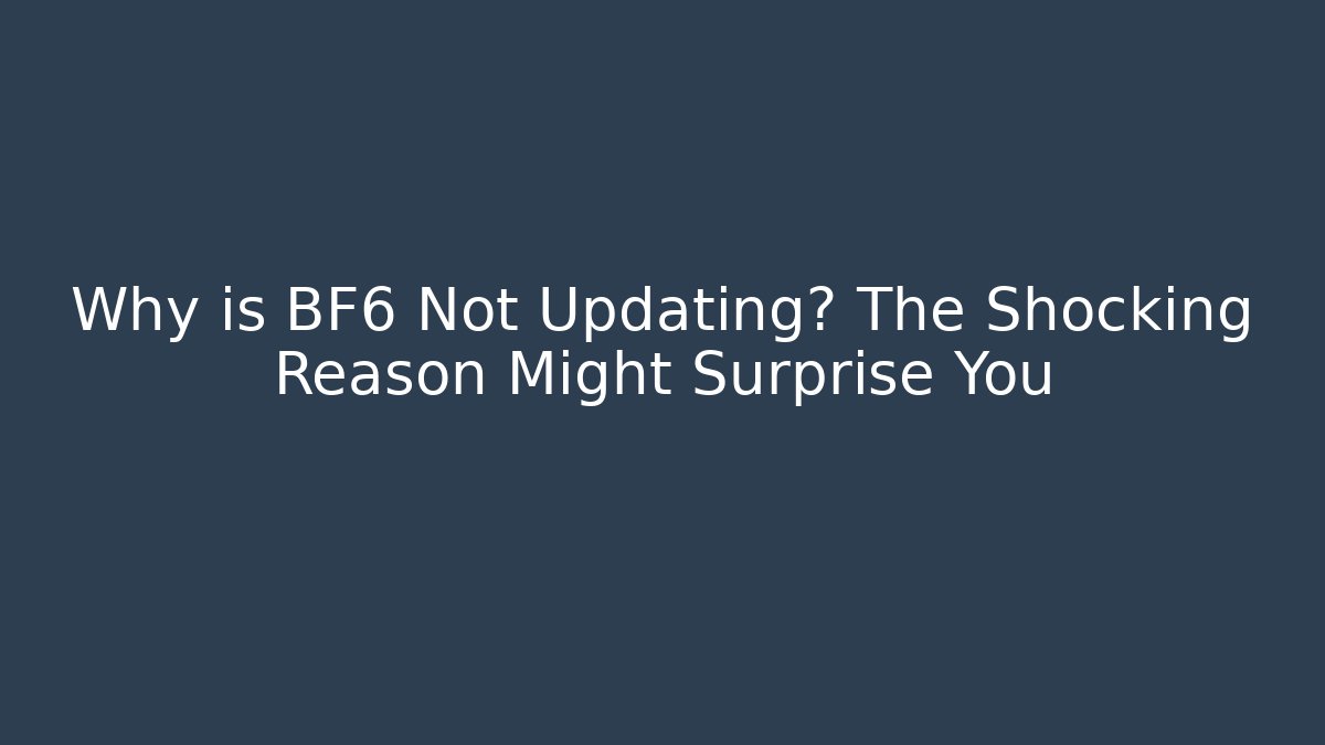 Why is BF6 Not Updating? The Shocking Reason Might Surprise You