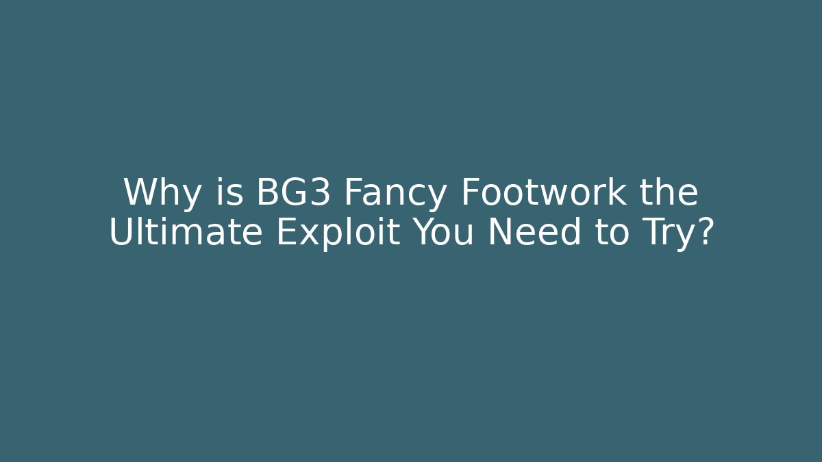 Why is BG3 Fancy Footwork the Ultimate Exploit You Need to Try?
