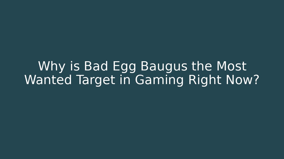 Why is Bad Egg Baugus the Most Wanted Target in Gaming Right Now?