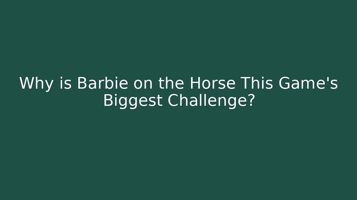 Why is Barbie on the Horse This Game's Biggest Challenge?