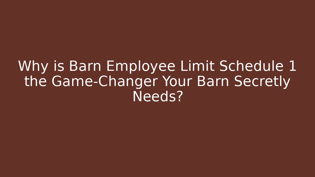 Why is Barn Employee Limit Schedule 1 the Game-Changer Your Barn Secretly Needs?