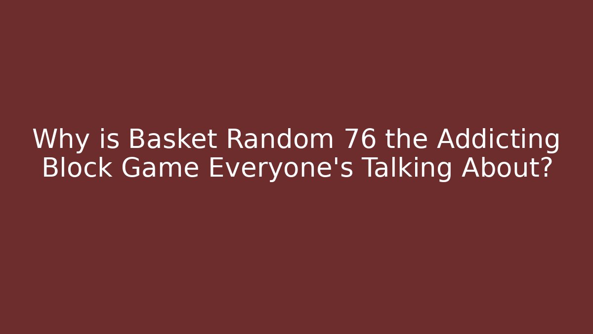 Why is Basket Random 76 the Addicting Block Game Everyone’s Talking About?